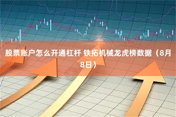 股票账户怎么开通杠杆 铁拓机械龙虎榜数据（8月8日）