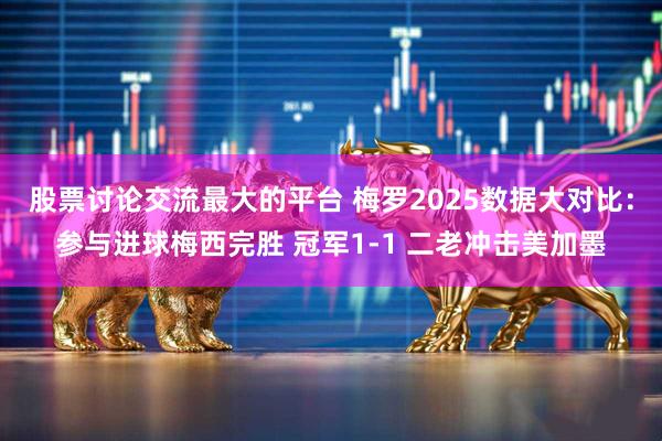 股票讨论交流最大的平台 梅罗2025数据大对比：参与进球梅西完胜 冠军1-1 二老冲击美加墨