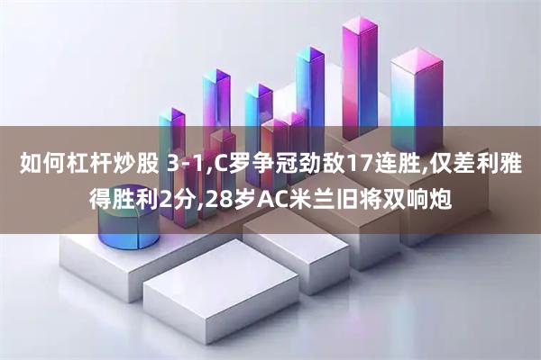 如何杠杆炒股 3-1,C罗争冠劲敌17连胜,仅差利雅得胜利2分,28岁AC米兰旧将双响炮